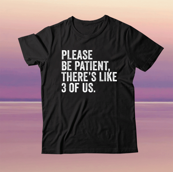 Please Be Patient There's Like 3 Of Us Humor Funny Saying Tee Shirt
