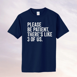 Please Be Patient There's Like 3 Of Us Humor Funny Saying Tee Shirt