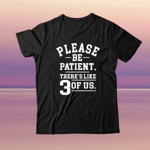 Please Be Patient There's Like 3 Of Us Tee Shirt