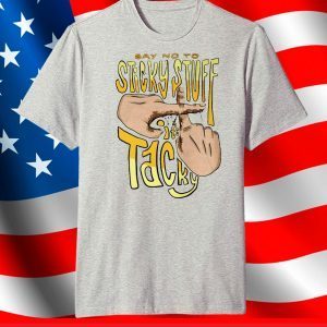 SAY NO TO STICKY STUFF - IT'S TACKY SHIRT