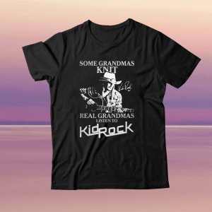 Some Grandmas Knit Real Grandmas Liston To Kidrock Tee Shirt