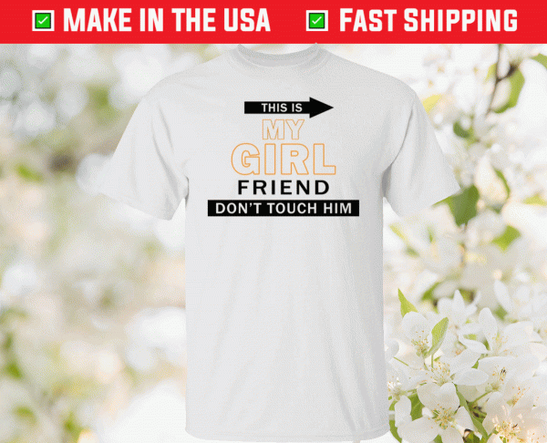 This my girl friend don’t touch him tee shirt