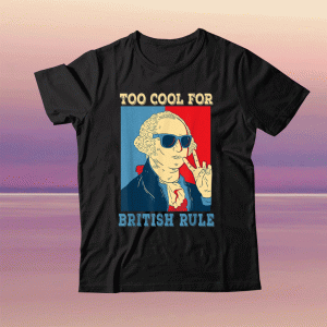 Too Cool For British Rule George Washington 4th of July Tee Shirt