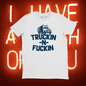 Truckin And Fuckin Funny Trucker Tee Shirt