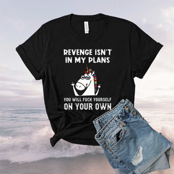 Unicorns Revenge Isn’t In My Plans You Will Fuck Yourself On Your Own Tee Shirt