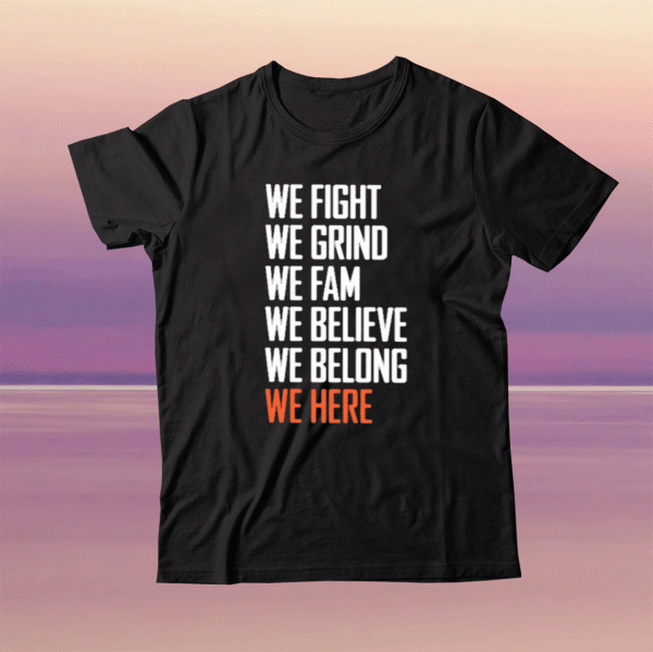 We Fight We Grind We Fam We Believe We Belong We Here Tee Shirt