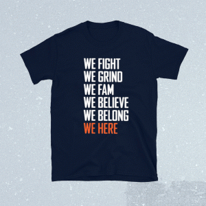 We Fight We Grind We Fam We Believe We Belong We Here Tee Shirt