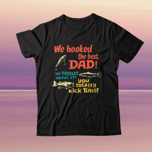 We Hooked The Best Dad No Trout About It You Totally Kick Tee Shirt