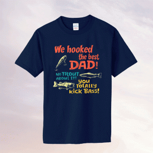 We Hooked The Best Dad No Trout About It You Totally Kick Tee Shirt