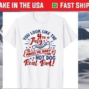 You Look Like The 4th Of July Makes Me Want A Hotdog T-Shirt