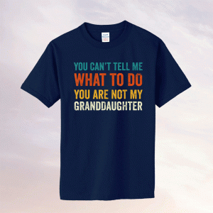 You can't tell me what to do you are not my granddaughter tee shirt