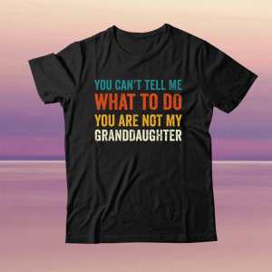 You can't tell me what to do you are not my granddaughter tee shirt