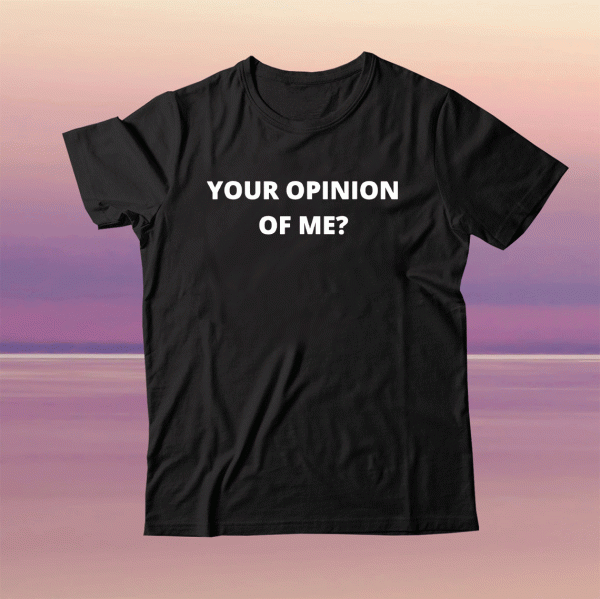 Your Opinion of Me Tee Shirt