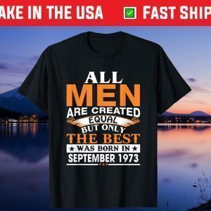 All Men Are Created Equal But Only The Best Was Born In September 1973 Classic T-Shirt