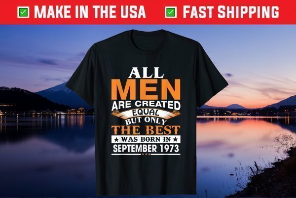 All Men Are Created Equal But Only The Best Was Born In September 1973 Classic T-Shirt