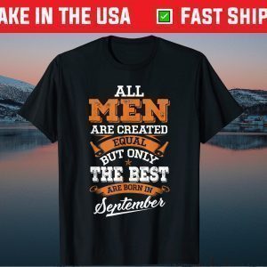 All Men Are Created Equal The Best Are Born In September Unisex Shirt