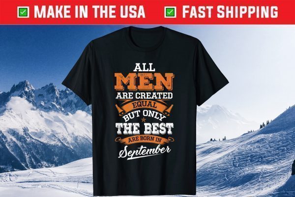 All Men Are Created Equal The Best Are Born In September Unisex Shirt