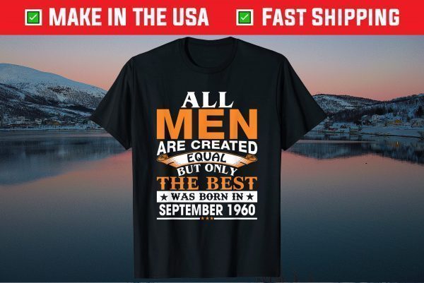 All men Are Created Equal But Only The Best Was Born In September 1960 Gift T-Shirt