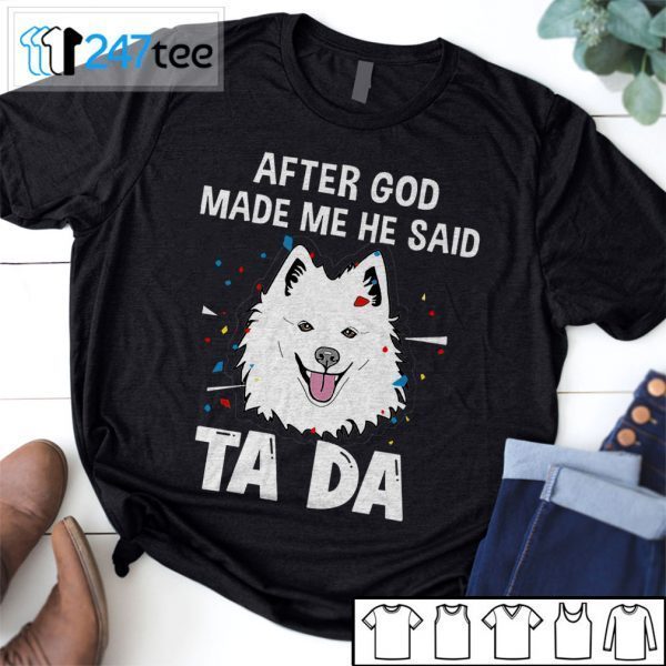 American Eskimo Dog After God Made Me He Said Ta Da Tee Shirt