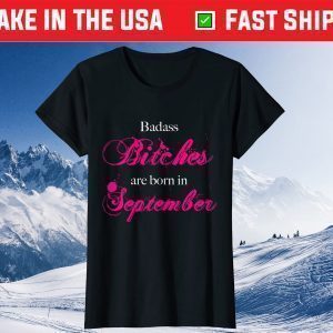 Badass Bitches Are Born in September I Birthday Month Tee Shirt