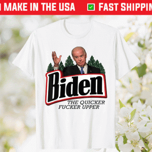 Biden The Quicker Fucker Upper Tee Shirt