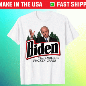Biden The Quicker Fucker Upper Tee Shirt