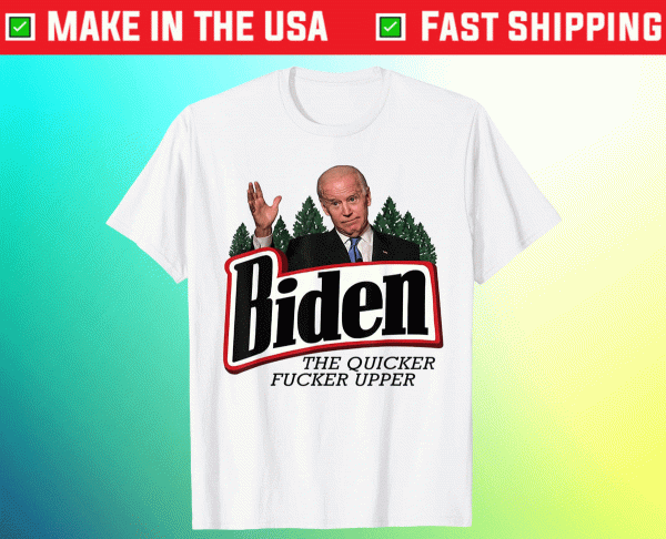 Biden The Quicker Fucker Upper Tee Shirt