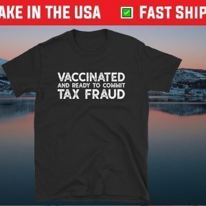 Buy It Now Vaccinated And Ready To commit Tax Fraud Tee Shirt