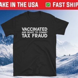 Buy It Now Vaccinated And Ready To commit Tax Fraud Tee Shirt