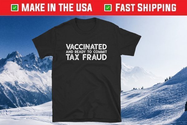 Buy It Now Vaccinated And Ready To commit Tax Fraud Tee Shirt