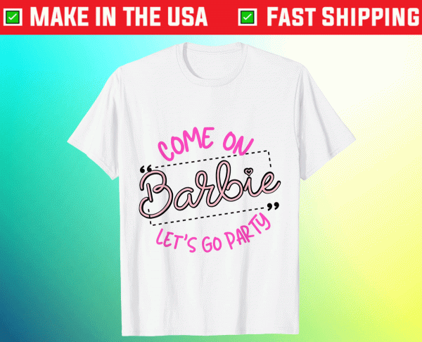 Come on barbie Let's go party Tee Shirt