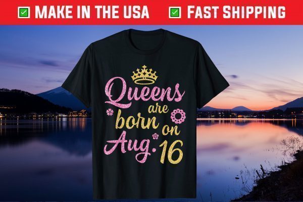 Crown Queens Are Born On August 16 Happy Birthday Gift T-Shirt