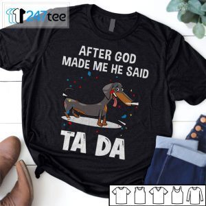 Dachshund After God Made Me He Said Ta Da Gift T-Shirt