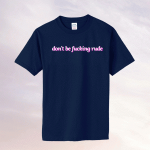 Don't be fucking rude tee shirt
