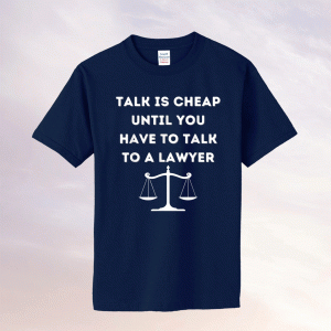 Funny Lawyer Talk Is Cheap Tee Shirt