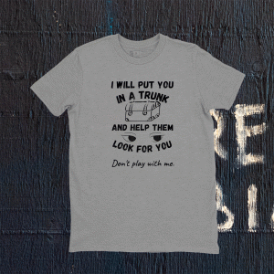 Quote I WILL Put You in a Trunk and Help Them Look Funny T-Shirt