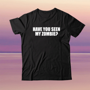 Have You Seen My Zombie Tee Shirt