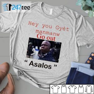 Hey You Gyet Manmanw Go Out Asalos Funny Face Tee Shirt