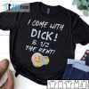 I Come With Dick And Half Of The Rent Official Unisex Shirt