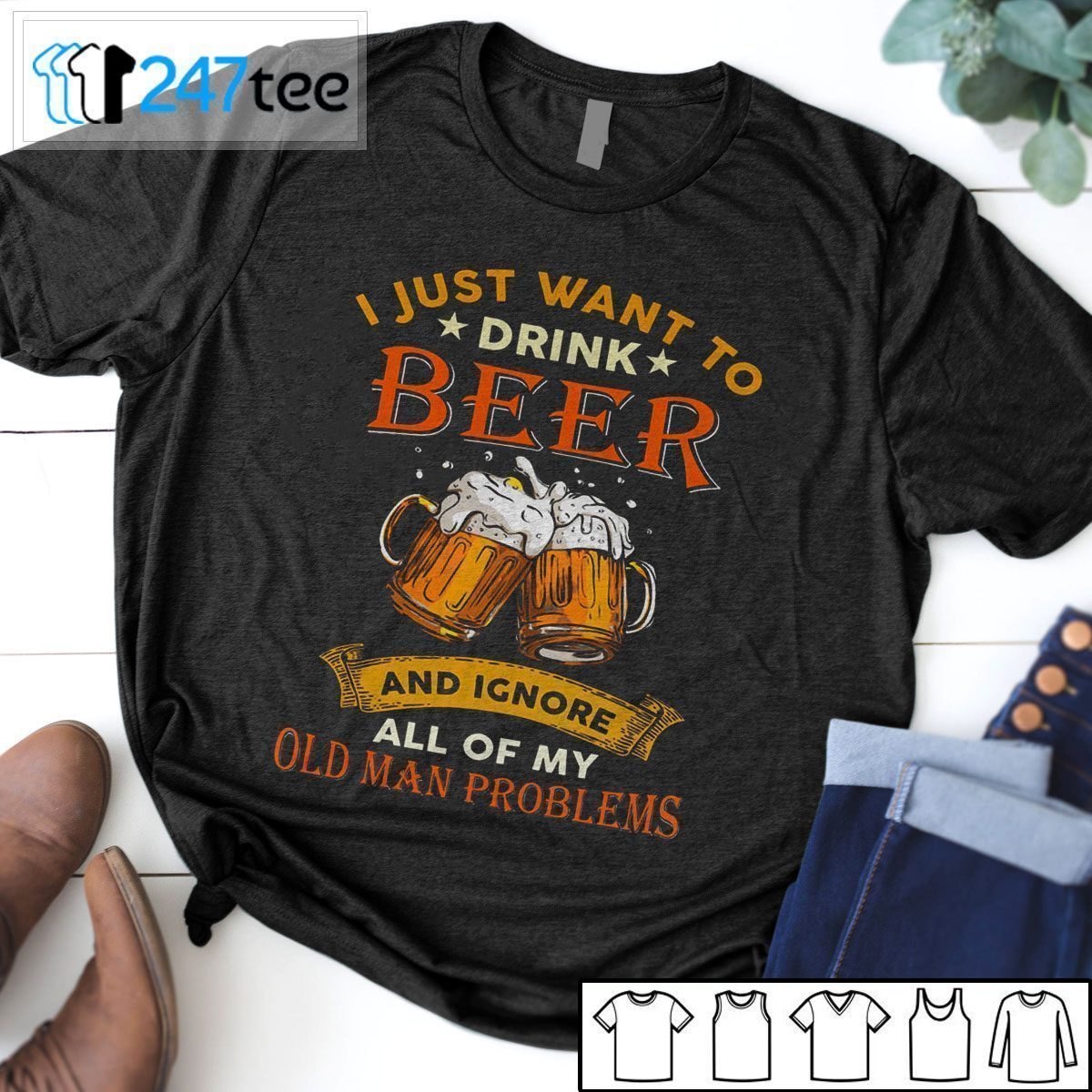 I Just Want To Drink Beer And Ignore All Of My Old Man Problems Tee Shirts