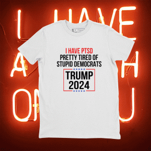 I have ptsd pretty tired of stupid democrats Trump 2024 tee shirt