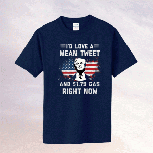 I'd Love A Mean Tweet And 1.79 Gas Right Now American Flag Tee Shirt