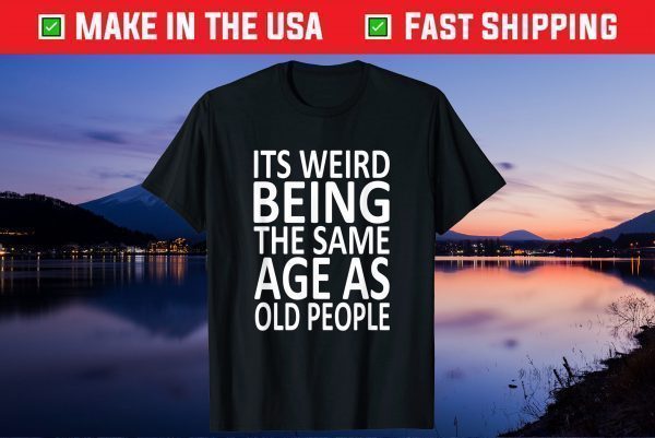 Its Weird Being The Same Age As Old People Gift Shirt