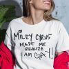 Miley Cyrus Made Me Realize I Am Gay 2021 Shirt