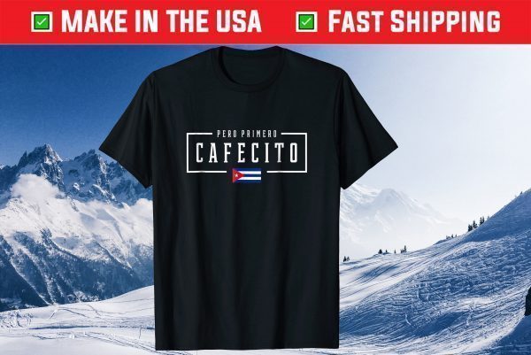 Pero Primero Cafecito Cuban Coffee Cuba Flag 2021 Shirt