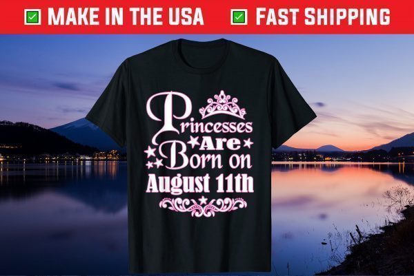 Princesses Are Born On August 11th Princess Girls Birthday Gift T-Shirt