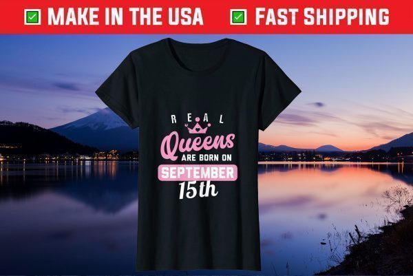 Real Queens Are Born On September 15th Birthday Us 2021 Shirt