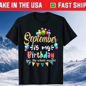 September Is My Birthday Yes The Whole Month Birthday Tee Shirt
