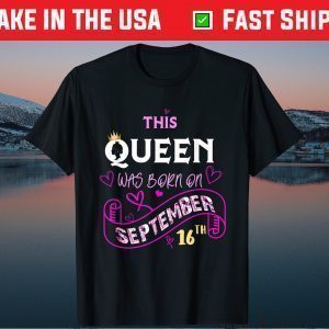 This Queen Was Born On September 16th Happy Birthday Us 2021 T-Shirt