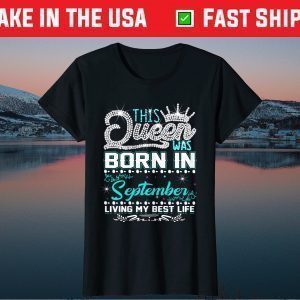 This Queen Was Born in September Living My best Life Gift Shirts